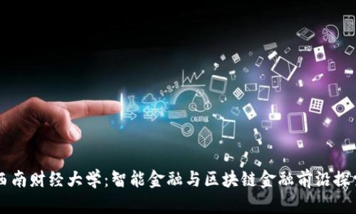 西南财经大学：智能金融与区块链金融前沿探索