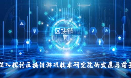 深入探讨区块链游戏技术研究院的发展与前景
