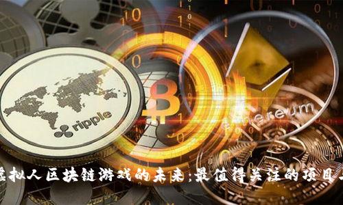 探索虚拟人区块链游戏的未来：最值得关注的项目与趋势