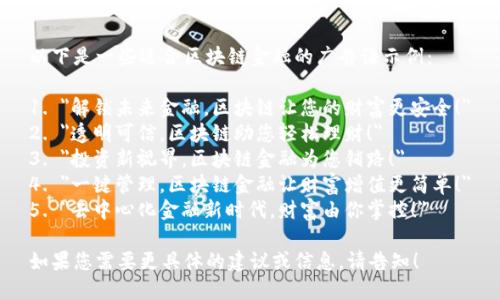 以下是一些适合区块链金融的广告语示例：

1. 