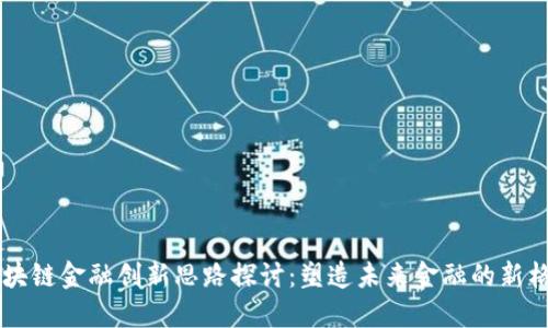 区块链金融创新思路探讨：塑造未来金融的新格局