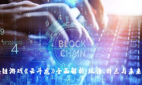 区块链游戏《云斗龙》全面解析：玩法、特点与未来前景