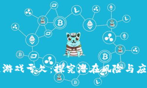 区块链游戏亏欠：探究潜在风险与应对策略