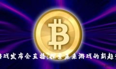 区块链游戏发布会直播：探索未来游戏的新趋势