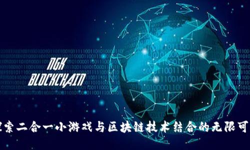 探索二合一小游戏与区块链技术结合的无限可能