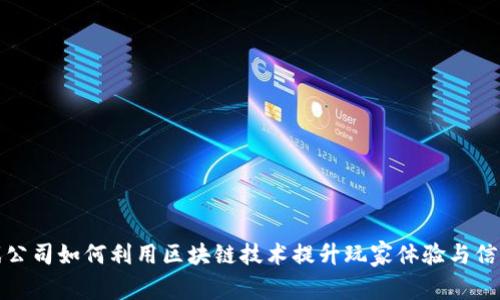 游戏公司如何利用区块链技术提升玩家体验与信任度