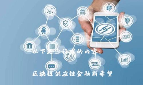 以下是您请求的内容：


区块链供应链金融新希望