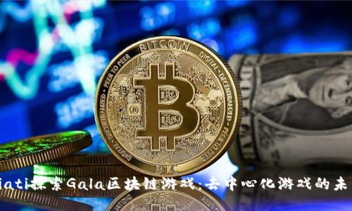 biati探索Gala区块链游戏：去中心化游戏的未来