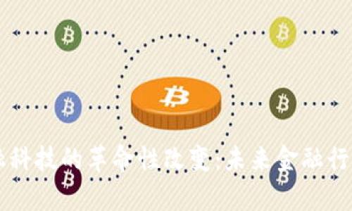 区块链金融科技的革命性改变：未来金融行业的新篇章