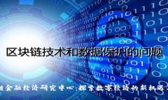 区块链金融经济研究中心：探索数字经济的新机