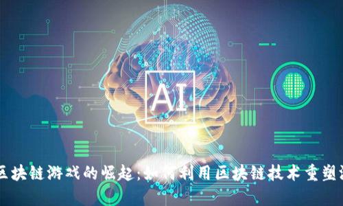 Unity 区块链游戏的崛起:如何利用区块链技术重塑游戏产业