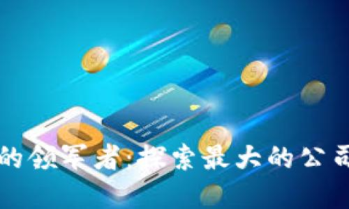 区块链游戏行业的领军者：探索最大的公司与未来发展趋势