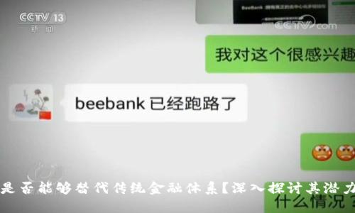 区块链是否能够替代传统金融体系？深入探讨其潜力与挑战