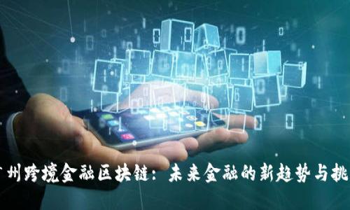广州跨境金融区块链: 未来金融的新趋势与挑战