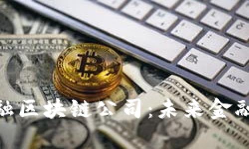 雄安新区金融区块链公司：未来金融的前沿阵地