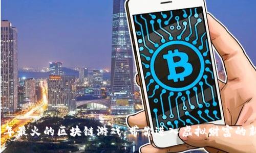 2023年最火的区块链游戏，带你进入虚拟财富的新时代