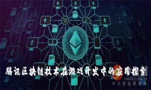 腾讯区块链技术在游戏开发中的应用探索