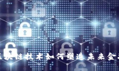 探讨区块链技术如何塑造未来金融格局