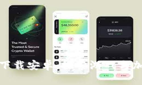 区块链加密小游戏下载安卓：探索游戏与加密技术的完美结合