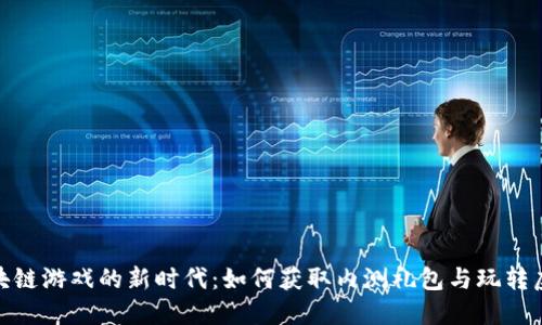 探索区块链游戏的新时代：如何获取内测礼包与玩转虚拟经济