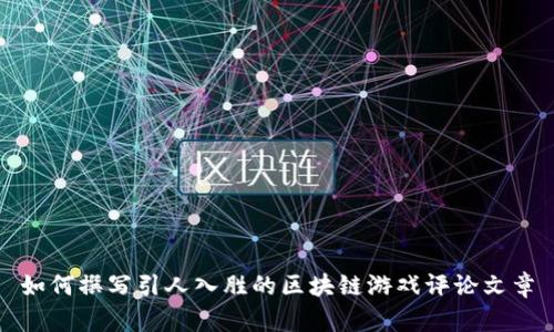 如何撰写引人入胜的区块链游戏评论文章