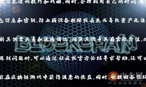 biao-ti区块链游戏挖掘金币攻略：快速上手与实战技巧/biao-ti  
区块链游戏, 挖掘金币, 游戏攻略, 虚拟货币/guanjianci  

引言  
随着区块链技术的快速发展，区块链游戏逐渐成为了游戏行业的一大亮点。这类游戏不仅提供了娱乐体验，更通过游戏机制让玩家有机会获得真实的价值回报，尤其是金币等虚拟货币。在这篇文章中，我们将详细探讨如何在区块链游戏中有效挖掘金币的方法与策略，帮助新玩家快速上手，并为老玩家提供一些进阶技巧。  

区块链游戏的基本概念  
首先，我们需要了解什么是区块链游戏。区块链游戏是基于区块链技术构建的游戏，利用去中心化的特点，将游戏资产（如角色、道具、金币等）都保存在区块链上。每个资产都具有唯一性和不可篡改性，玩家能够真正拥有并自由交易这些资产。在区块链游戏中，挖掘金币则是玩家通过完成任务、战斗、交易等方式获得虚拟货币的一种机制。  

如何选择合适的区块链游戏  
选择合适的区块链游戏是挖掘金币的第一步。市场上有许多不同类型的区块链游戏，包括角色扮演游戏（RPG）、卡牌游戏、策略游戏等。为了找到适合自己的游戏，玩家可以考虑以下几个方面：  
ul  
li游戏玩法：选择自己感兴趣的游戏类型，确保在游戏中能够享受乐趣，而不仅仅是为了挖掘金币。/li  
li社区活跃度：观察游戏社区的活跃程度和开发者的更新频率，活跃的社区意味着更多的资源和支持。/li  
li收益模式：了解游戏的收益机制，确保这个游戏能够真正为玩家带来可观的收益。/li  
li资产安全性：选择那些有良好声誉的游戏，确保自己的虚拟资产能够安全存储。/li  
/ul  

挖掘金币的基本方法  
在确定了适合的区块链游戏后，接下来就要学习如何在游戏中挖掘金币。以下是一些基本的方法：  
ul  
li完成任务与挑战：大多数区块链游戏都会设有各种任务和挑战，完成它们往往会获得金币奖励。定期查看游戏内的任务列表，尽早完成日常和周常任务。/li  
li参与比赛与活动：很多游戏会不定期举办比赛和活动，参加这些活动不仅能够获得金币，还有机会赢得稀有道具和更多资源。/li  
li投资与交易：利用游戏内的交易市场，购买低价的资产并在价格上涨时出售，从中赚取金币。/li  
li加入公会：加入一个积极向上的公会，与其他玩家共同合作，通过团体活动来获取更多资源和奖励。/li  
/ul  

挖掘金币的进阶技巧  
如果你已经掌握了基本的挖掘金币方式，接下来可以尝试一些更为高级的技巧，以提高收入：  
ul  
li角色技能：根据游戏设定，提升角色的技能等级，使角色更容易在战斗和任务中获胜，从而提高金币收益。/li  
li合理分配资源：在游戏中，合理分配时间和资源至关重要，应该优先选择能带来最大收益的任务和活动。/li  
li动态跟踪市场变化：时刻关注游戏内的市场动态，及时调整自己的交易策略，确保以最佳价格进行买卖。/li  
li与其他玩家合作：建立良好的玩家关系，进行资源共享和信息交流，借助集体的力量提高游戏收益。/li  
/ul  

常见问题解答  
为了更好地帮助新玩家和老玩家理解区块链游戏中的挖掘金币过程，以下是一些常见的问题及其详细解答：  

1. 区块链游戏挖掘金币的风险有哪些？  
虽然区块链游戏给玩家带来了新的收益机会，但同时也伴随着一些风险。首先，市场波动性非常大，虚拟货币的价值可能会出现剧烈波动，这意味着当你以高价购买资产时，未来可能会面临贬值的风险。其次，某些游戏项目可能并不稳定，开发者可能会选择关闭服务器或恶意操作，导致玩家的资产损失。因此，在投资之前，一定要全面了解游戏的背景和发展前景，并做好风险控制。  

2. 如何提高在区块链游戏中的获利效率？  
提高获利效率需要玩家对游戏机制有深入理解。首先，利用数据分析工具，跟踪市场动态和游戏内部资源的产出。其次，参与线上社区交流，了解其他高收益玩家的经验，学习先进的技巧和战略。同时，合理利用自己的时间，选择那些回报高的任务和活动，以最大化收益。最后，要时常调整策略，应对不断变化的市场情况，保持灵活应变。  

3. 区块链游戏的资产如何安全存储？  
安全存储区块链游戏资产至关重要。建议玩家选择冷钱包（相对离线的存储方式）来保管高价值资产，而日常使用的钱包可以选择信誉好的在线钱包。同时，定期备份钱包信息和密钥，防止因设备损坏或丢失而导致资产无法找回。此外，参与多种游戏时，要合理管理各个游戏的账户信息，以免混淆或遭受网络攻击。  

4. 如何评估区块链游戏的价值？  
评估区块链游戏的价值可以从多个维度进行分析。首先，观察游戏的用户增长率和活跃度，用户基数越大，游戏的未来潜力通常越高。其次，了解游戏的代币经济模型，分析其供需关系和流通情况，确保其代币具有实际价值。此外，关注游戏的开发团队及其声誉，团队的背景和技术能力直接影响游戏的质量和可持续发展。  

5. 对于新手玩家，有哪些上手建议？  
新手玩家在开始区块链游戏时，建议先从一些入门级的游戏开始，了解基本的操作和机制。其次，不要急于投入大量资金，建议从小额投资开始，逐步积累经验。在游戏中遇到问题时，可以通过社区或官方论坛寻求帮助。还可以关注一些教程视频和攻略文章，借助其他玩家的经验快速提升自己的技能。最后，保持耐心和持续学习的态度，随着经验的积累，玩家必然能找到自己的获利来之道。  

总结  
区块链游戏作为一种新兴的游戏形态，正逐渐改变传统游戏的玩法和盈利模式。挖掘金币是一项既有趣又具挑战的任务，通过本文提供的攻略和技巧，希望每位玩家都能在区块链游戏中获得满意的收益。同时，也提醒各位玩家保持理性投资，体验游戏的乐趣，享受虚拟经济带来的新机遇。