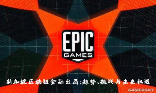 新加坡区块链金融出局：趋势、挑战与未来机遇
