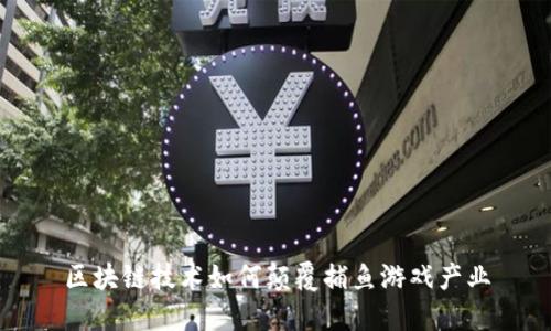 区块链技术如何颠覆捕鱼游戏产业