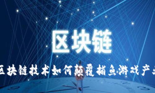 区块链技术如何颠覆捕鱼游戏产业