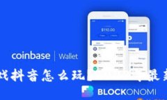 区块链游戏抖音怎么玩？2023年最新玩法指南