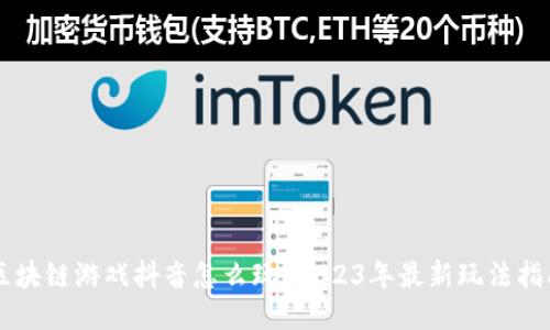 区块链游戏抖音怎么玩？2023年最新玩法指南