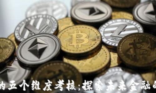 
区块链金融的五个维度考核：探索未来金融的创新与挑战