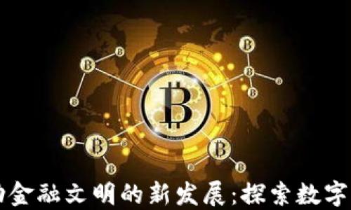 
区块链推动金融文明的新发展：探索数字资产的未来