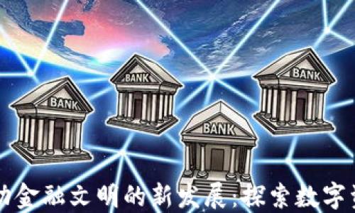 
区块链推动金融文明的新发展：探索数字资产的未来
