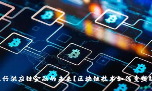 区块链技术如何重塑银行供应链金融的未来？区块链技术如何重塑银行供应链金融的未来？