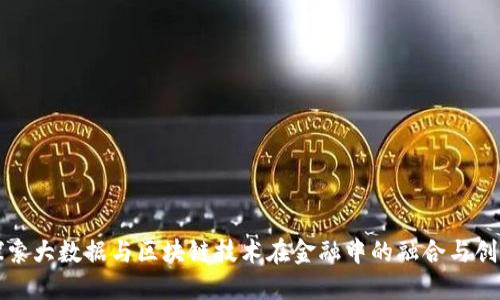 探索大数据与区块链技术在金融中的融合与创新