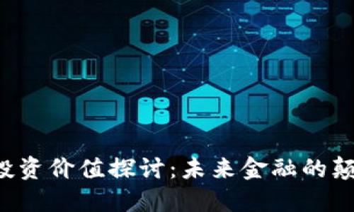 区块链金融的投资价值探讨：未来金融的颠覆者还是泡沫？