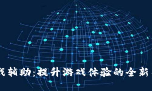 区块链游戏辅助：提升游戏体验的全新工具与平台