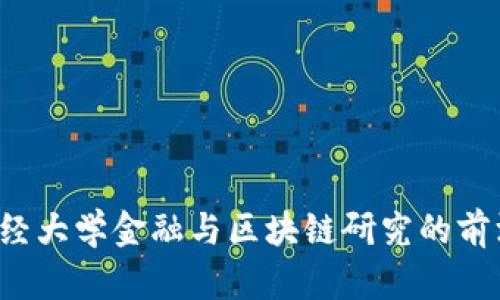  西南财经大学金融与区块链研究的前沿与展望