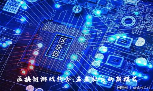 区块链游戏约会：未来社交的新模式