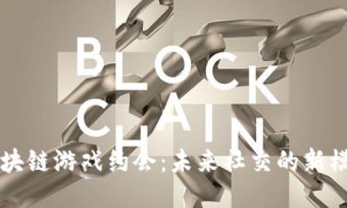 区块链游戏约会：未来社交的新模式