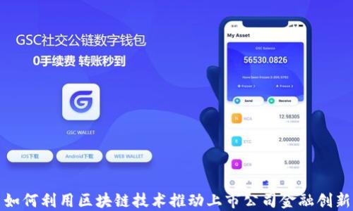 
如何利用区块链技术推动上市公司金融创新