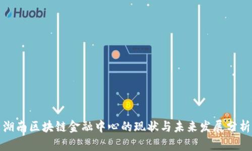 湖南区块链金融中心的现状与未来发展分析