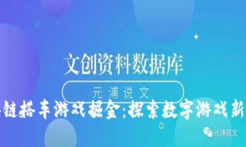 区块链搭车游戏掘金：探索数字游戏新机遇