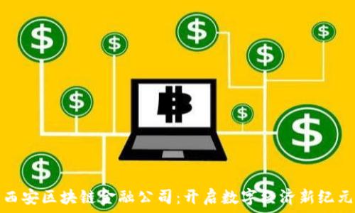   
西安区块链金融公司：开启数字经济新纪元