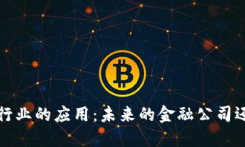 区块链技术在金融行业的应用:未来的金融公司还是智能合约的革命