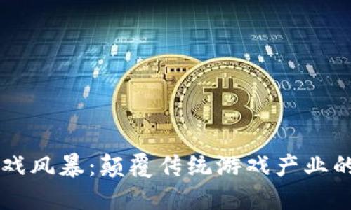 区块链游戏风暴：颠覆传统游戏产业的新生力量
