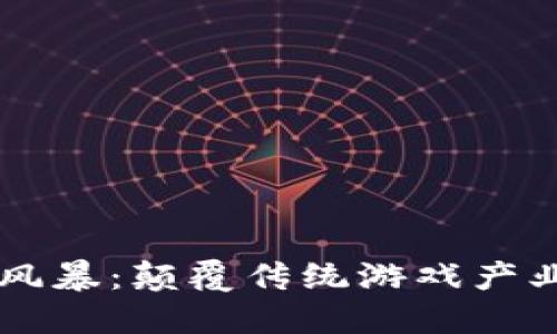 区块链游戏风暴：颠覆传统游戏产业的新生力量