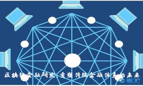 区块链金融研发：重塑传统金融体系的未来
