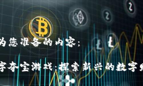 以下是我为您准备的内容：

区块链数字夺宝游戏：探索新兴的数字财富新玩法